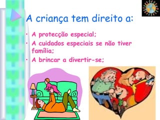 A criança tem direito a:
• A protecção especial;
• A cuidados especiais se não tiver
família;
• A brincar a divertir-se;
 
