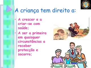 A criança tem direito a:
• A crescer e a
criar-se com
saúde;
• A ser a primeira
em quaisquer
circunstâncias a
receber
protecção e
socorro;
 