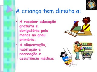A criança tem direito a:
• A receber educação
gratuita e
obrigatória pelo
menos no grau
primário;
• A alimentação,
habitação e
recreação e
assistência médica;
 