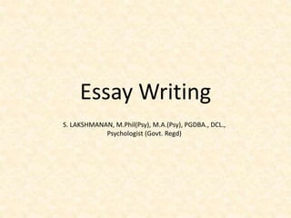 Essay Writing
S. LAKSHMANAN, M.Phil(Psy), M.A.(Psy), PGDBA., DCL.,
Psychologist (Govt. Regd)
 