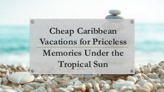 Cheap Caribbean
Vacations for Priceless
Memories Under the
Tropical Sun
 