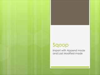 Sqoop
Import with Append mode
and Last Modified mode
 