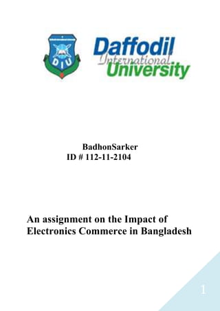 1
BadhonSarker
ID # 112-11-2104
An assignment on the Impact of
Electronics Commerce in Bangladesh
 
