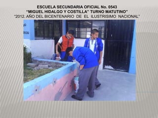 ESCUELA SECUNDARIA OFICIAL No. 0543
       “MIGUEL HIDALGO Y COSTILLA” TURNO MATUTINO”
“2012. AÑO DEL BICENTENARIO DE EL ILUSTRISIMO NACIONAL”
 