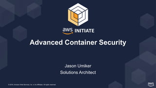 © 2019, Amazon Web Services, Inc. or its Affiliates. All rights reserved.
Jason Umiker
Solutions Architect
Advanced Container Security
 