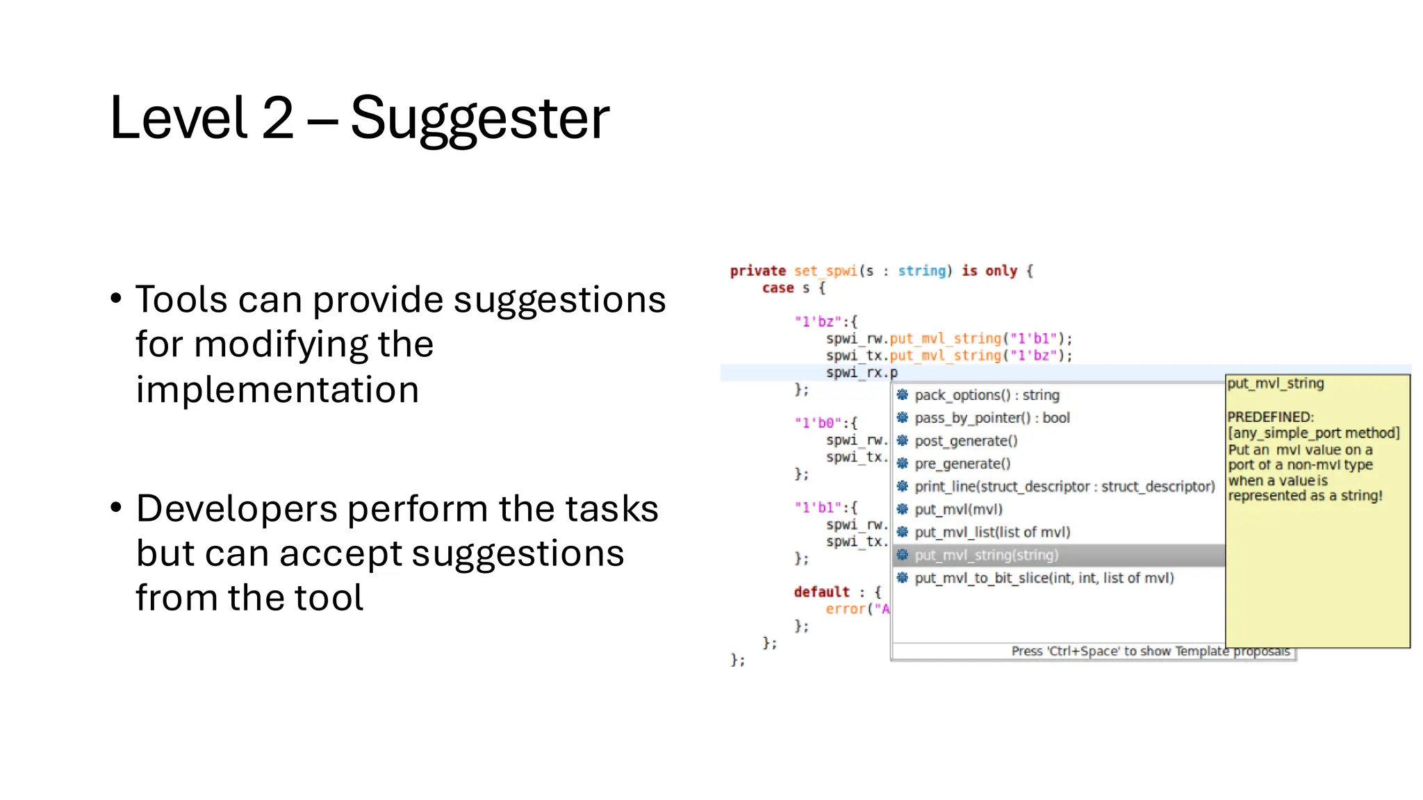 Level 2 – Suggester
• Tools can provide suggestions
for modifying the
implementation
• Developers perform the tasks
but can accept suggestions
from the tool
 