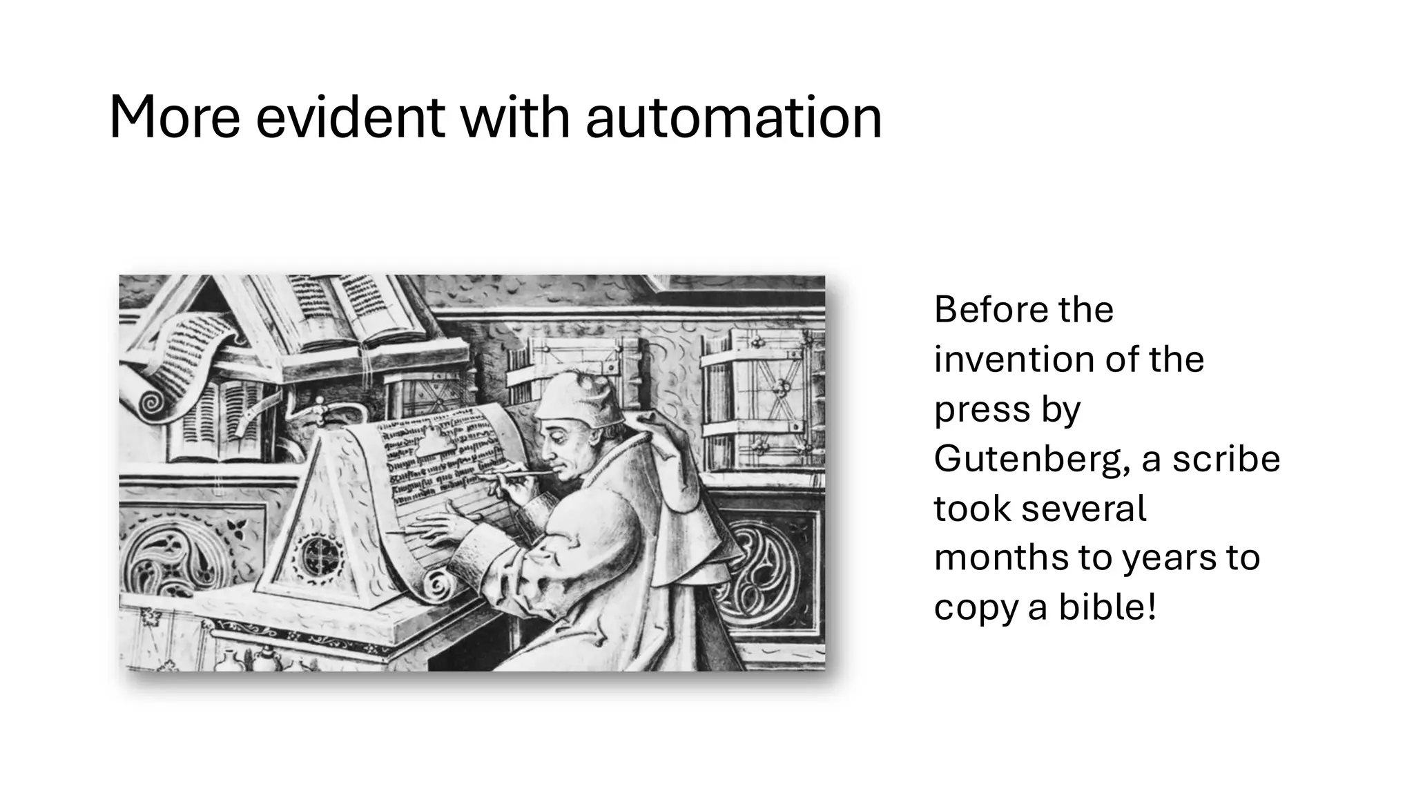More evident with automation
Before the
invention of the
press by
Gutenberg, a scribe
took several
months to years to
copy a bible!
 