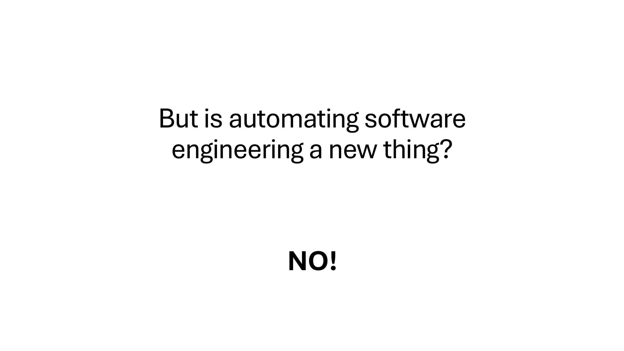 But is automating software
engineering a new thing?
NO!
 