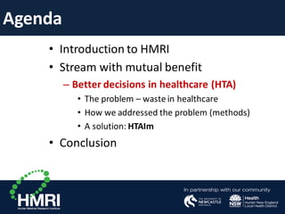 Agenda
• Introduction to HMRI
• Stream with mutual benefit
– Better decisions in healthcare (HTA)
• The problem – waste in healthcare
• How we addressed the problem (methods)
• A solution: HTAIm
• Conclusion
 