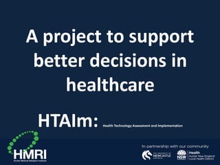 A project to support
better decisions in
healthcare
HTAIm: Health Technology Assessment and Implementation
 