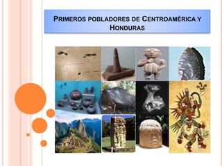 PRIMEROS POBLADORES DE CENTROAMÉRICA Y
HONDURAS
 