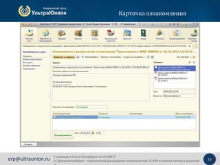 15erp@ultraunion.ru
Карточка ознакомления
V семинар в Санкт-Петербурге по 1С:ERP 2
1С:Документооборот - гармоничное расширение возможностей 1С:ERP и многих типовых решений
 
