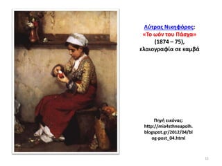 Λύτρας Νικηφόρος:
«Το ωόν του Πάσχα»
(1874 – 75),
ελαιογραφία σε καμβά
Πηγή εικόνας:
http://mia4sthneapolh.
blogspot.gr/2012/04/bl
og-post_04.html
11
 