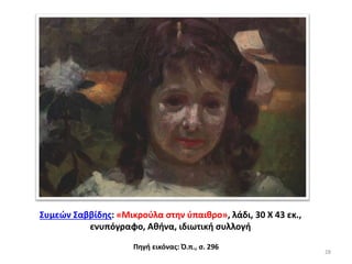 Συμεών Σαββίδης: «Μικρούλα στην ύπαιθρο», λάδι, 30 Χ 43 εκ.,
ενυπόγραφο, Αθήνα, ιδιωτική συλλογή
Πηγή εικόνας: Ό.π., σ. 296
28
 