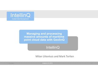 IntellinQ © 20159‐12‐2015 1
IntellinQ
Managing and processing
massive amounts of maritime
point cloud data with GeolinQ
Milan Uitentuis and Mark Terlien
 