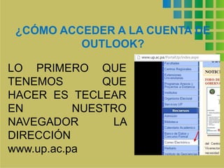 ¿CÓMO ACCEDER A LA CUENTA DE
OUTLOOK?
LO PRIMERO QUE
TENEMOS QUE
HACER ES TECLEAR
EN NUESTRO
NAVEGADOR LA
DIRECCIÓN
www.up.ac.pa
 