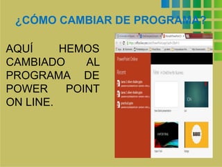 ¿CÓMO CAMBIAR DE PROGRAMA?
AQUÍ HEMOS
CAMBIADO AL
PROGRAMA DE
POWER POINT
ON LINE.
 