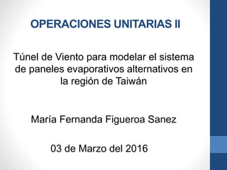 OPERACIONES UNITARIAS II
Túnel de Viento para modelar el sistema
de paneles evaporativos alternativos en
la región de Taiwán
María Fernanda Figueroa Sanez
03 de Marzo del 2016
 