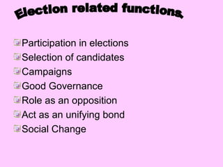 Participation in elections
Selection of candidates
Campaigns
Good Governance
Role as an opposition
Act as an unifying bond
Social Change

 