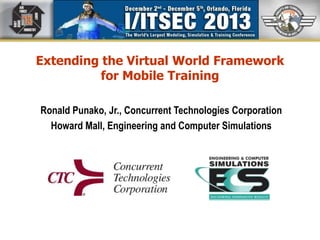 Extending the Virtual World Framework
for Mobile Training
Ronald Punako, Jr., Concurrent Technologies Corporation
Howard Mall, Engineering and Computer Simulations

 