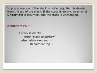 In pop operation, if the stack is not empty, item is deleted    
from the top of the stack. If the stack is empty, an error of
Underflow is returned, and the stack is unchanged.



Algorithm POP        


        if stack is empty 
             error “stack underflow”   
           else delete element 
                  Decrement top 
                 
 