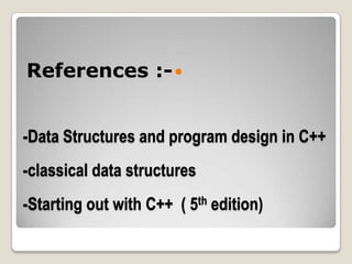 References :- 


-Data Structures and program design in C++
-classical data structures
-Starting out with C++ ( 5th edition)
 