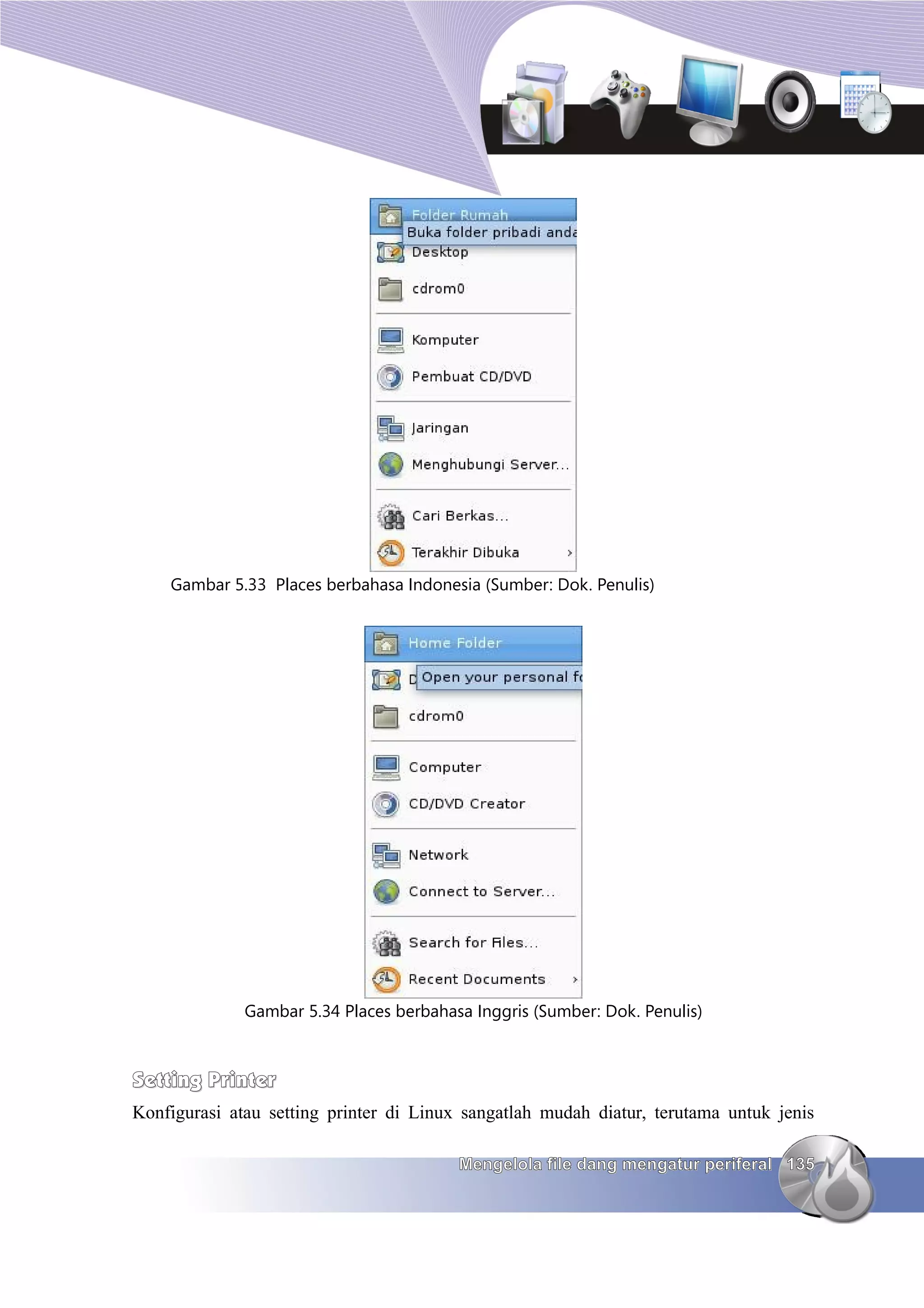 Gambar 5.33 Places berbahasa Indonesia (Sumber: Dok. Penulis)




              Gambar 5.34 Places berbahasa Inggris (Sumber: Dok. Penulis)



Setting Printer
Konfigurasi atau setting printer di Linux sangatlah mudah diatur, terutama untuk jenis

                                         Mengelola file dang mengatur periferal 135
 