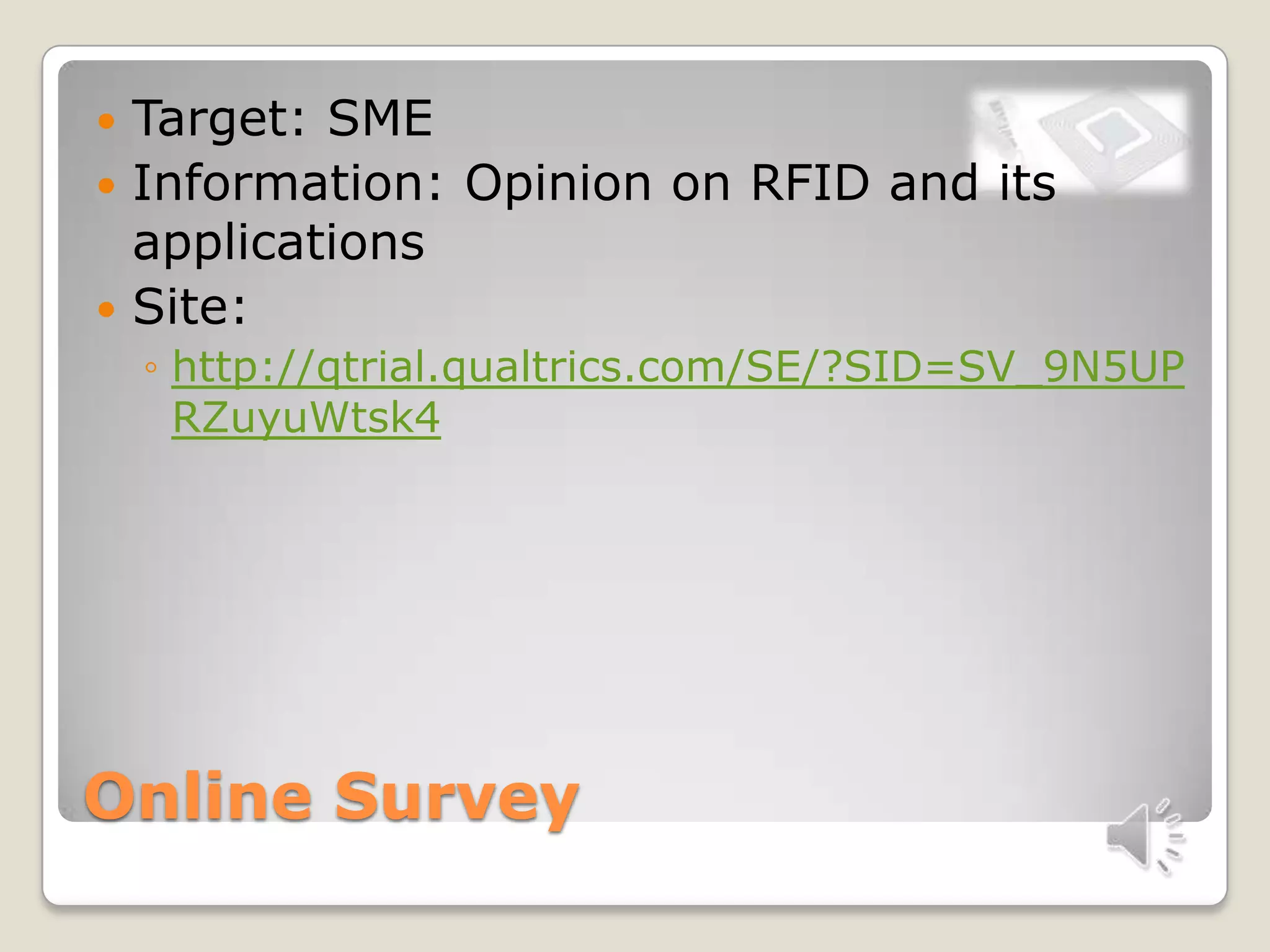 Online Survey
 Target: SME
 Information: Opinion on RFID and its
applications
 Site:
◦ http://qtrial.qualtrics.com/SE/?SID=SV_9N5UP
RZuyuWtsk4
 