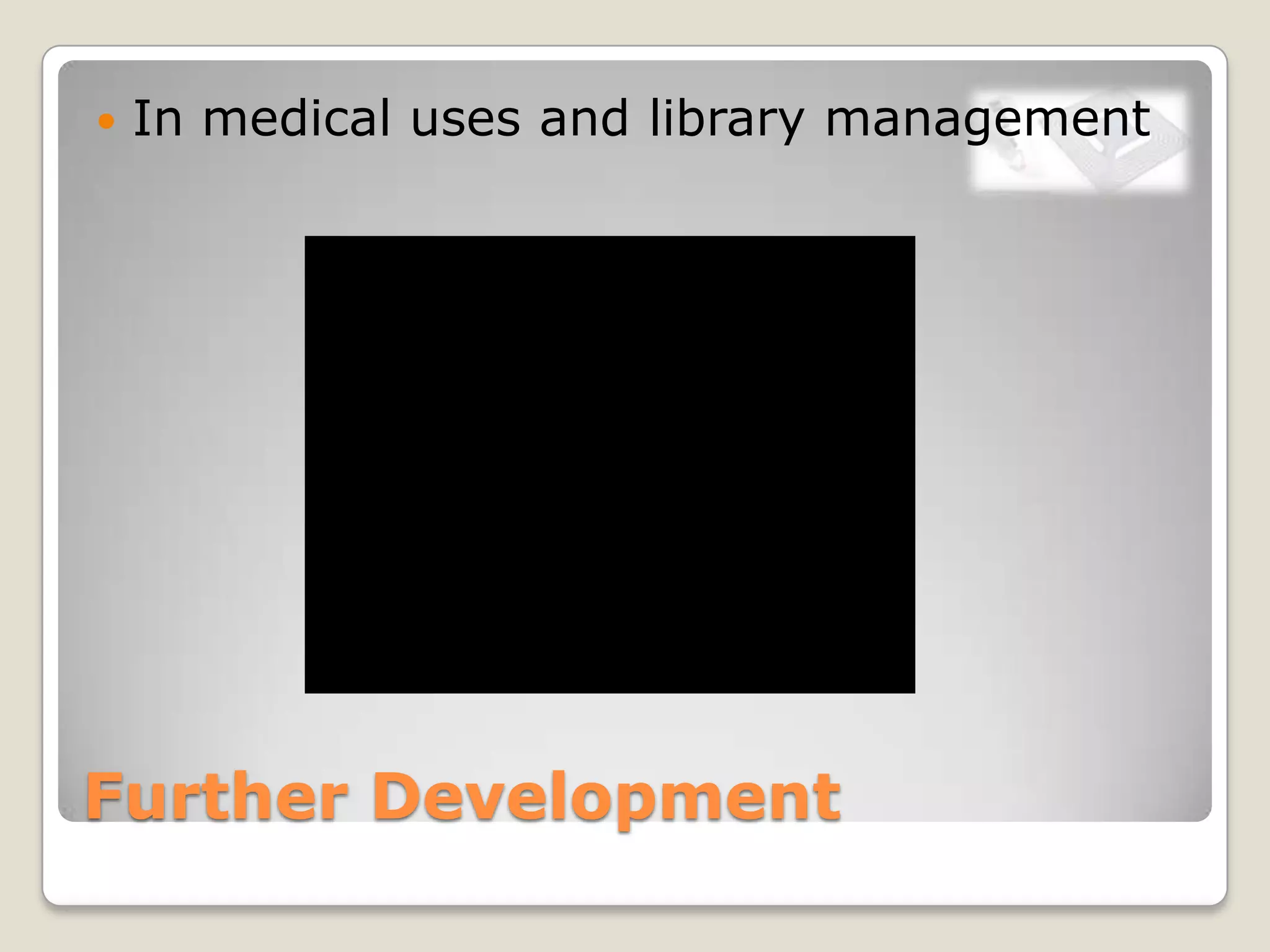 Further Development
 In medical uses and library management
 