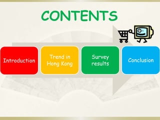 CONTENTS 
Introduction 
Trend in 
Hong Kong 
Survey 
results 
Conclusion 
 
