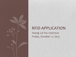 RFID APPLICATION
Yeung Lai Yiu 13207520
Friday, October 11, 2013

 