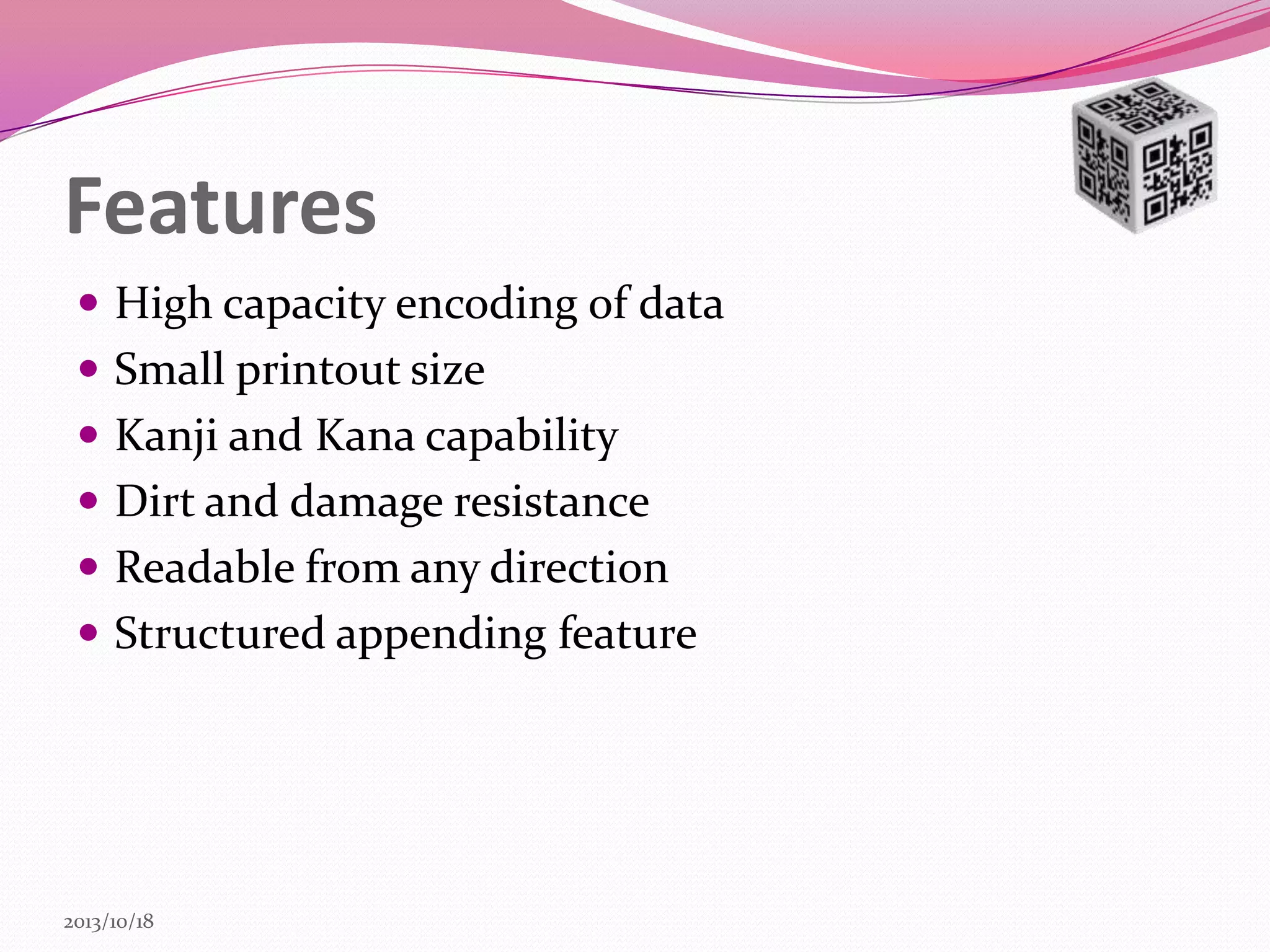 Features
 High capacity encoding of data
 Small printout size
 Kanji and Kana capability
 Dirt and damage resistance

 Readable from any direction
 Structured appending feature

2013/10/18

 