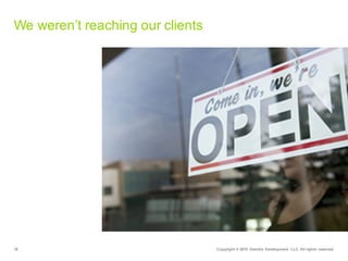 16 Copyright  ©  2015   Deloitte  Development   LLC.  All  rights  reserved.
We  weren’t  reaching  our  clients
 