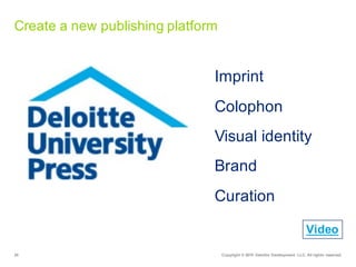 24 Copyright  ©  2015   Deloitte  Development   LLC.  All  rights  reserved.
Imprint
Colophon
Visual  identity
Brand
Curation
Create  a  new  publishing  platform
Video
 