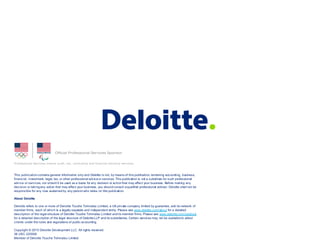 This  publication  contains  general  information  only  and  Deloitte  is  not,  by  means  of  this  publication,  rendering  accounting,  business,  
financial,  investment,  legal,  tax,  or  other  professional  advice  or  services.  This  publication  is  not  a  substitute  for  such  professional  
advice  or  services,  nor  should  it  be  used  as  a  basis  for  any  decision  or  action  that  may  affect  your  business.  Before  making  any
decision  or  taking  any  action  that  may  affect  your  business,  you  should  consult  a  qualified  professional  advisor.  Deloitte  shall not  be  
responsible  for  any  loss  sustained  by  any  person  who  relies  on  this  publication.
About   Deloitte
Deloitte  refers  to  one  or  more  of  Deloitte  Touche  Tohmatsu  Limited,  a  UK  private  company  limited  by  guarantee,  and  its  network  of  
member  firms,  each  of  which  is  a  legally  separate  and  independent  entity.  Please  see  www.deloitte.com/about for  a  detailed  
description  of  the  legal  structure  of  Deloitte  Touche  Tohmatsu  Limited  and  its  member  firms.  Please  see  www.deloitte.com/us/about
for  a  detailed  description  of  the  legal  structure  of  Deloitte  LLP  and  its  subsidiaries.  Certain  services  may  not  be  availableto attest  
clients  under  the  rules  and  regulations  of  public  accounting.
Copyright  ©  2015  Deloitte  Development  LLC.  All  rights  reserved.
36  USC  220506
Member  of  Deloitte  Touche  Tohmatsu  Limited
 