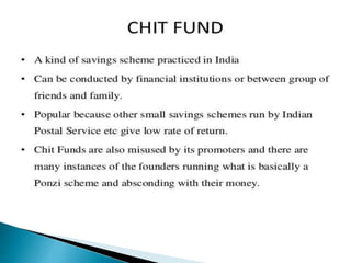  A chit fund is a kind of savings scheme practiced in India.
 A chit fund company is a company that manages, conducts, o...