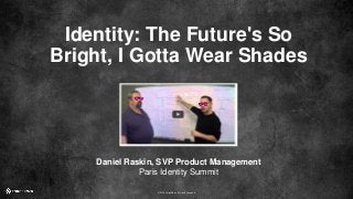 © 2016 ForgeRock. All rights reserved.
Identity: The Future's So
Bright, I Gotta Wear Shades
Daniel Raskin, SVP Product Management
Paris Identity Summit
 