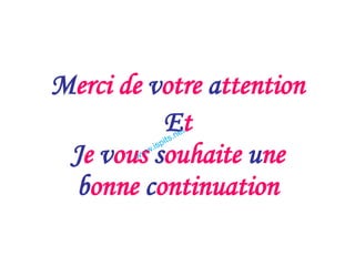 Merci de votre attention
Et
Je vous souhaite une
bonne continuation
 