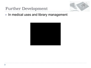 Further Development
 In medical uses and library management
 
