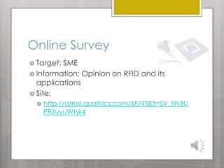 Online Survey
 Target:

SME
 Information: Opinion on RFID and its
applications
 Site:


http://qtrial.qualtrics.com/SE/?SID=SV_9N5U
PRZuyuWtsk4

 