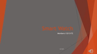 Smart Watch
Members:13213172
10/7/2015
 