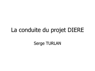 La conduite du projet DIERE
Serge TURLAN
 