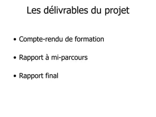 Les délivrables du projet
• Compte-rendu de formation
• Rapport à mi-parcours
• Rapport final
 