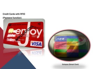 Credit Cards with RFID
(Paywave function)
Octopus (Smart Card)
 