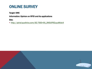 ONLINE SURVEY
Target: SME
Information: Opinion on RFID and its applications
Site:
 http://qtrial.qualtrics.com/SE/?SID=SV_9N5UPRZuyuWtsk4
 