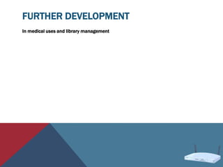 FURTHER DEVELOPMENT
In medical uses and library management
 