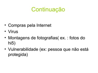 Continuação   Compras pela Internet  Virus Montagens de fotografias( ex. : fotos do hi5)  Vulnerabilidade (ex: pessoa que não está protegida)  