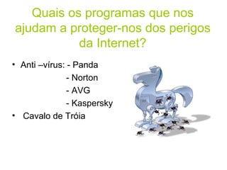 Quais os programas que nos ajudam a proteger-nos dos perigos da Internet? Anti –vírus: - Panda  - Norton  - AVG - Kaspersky Cavalo de Tróia  
