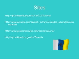 Sites http://pt.wikipedia.org/wiki/Can%C3%A1rias http://www.escuelai.com/spanish_culture/ciudades_espanolas/canarias.html http://www.grancanariaweb.com/cocina/canaria/ http://pt.wikipedia.org/wiki/Tenerife 
