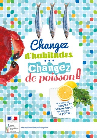 www.developpement-durable.gouv.fr
!
Changez
d’habitudes
...
Changez
de poisson
Des recettes
simples et
la pêche !
qui donnent
savoureuses
 